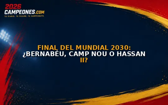 Final del Mundial 2030: ¿Bernabéu, Camp Nou o Hassan II?