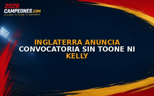 Inglaterra anuncia convocatoria sin Toone ni Kelly