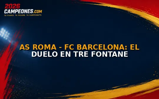 AS Roma - FC Barcelona: el duelo en Tre Fontane