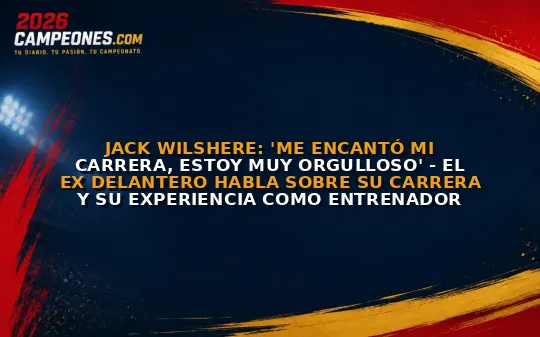 Jack Wilshere: 'Me encantó mi carrera, estoy muy orgulloso' - El ex delantero habla sobre su carrera y su experiencia como entrenador