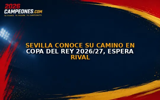 Sevilla conoce su camino en Copa del Rey 2026/27, espera rival