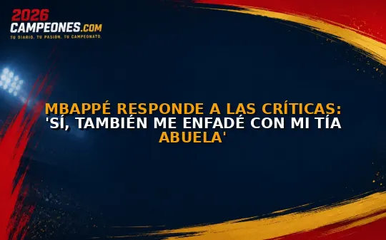 Mbappé responde a las críticas: 'Sí, también me enfadé con mi tía abuela'