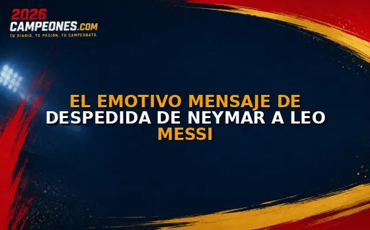 El emotivo mensaje de despedida de Neymar a Leo Messi