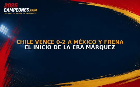 Chile vence 0-2 a México y frena el inicio de la era Márquez