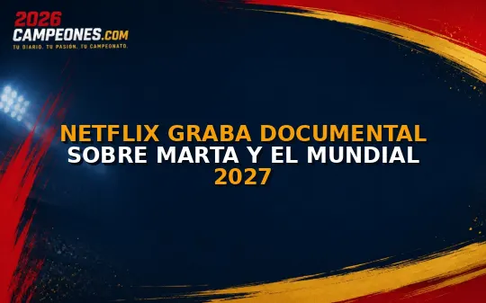 Netflix graba documental sobre Marta y el Mundial 2027