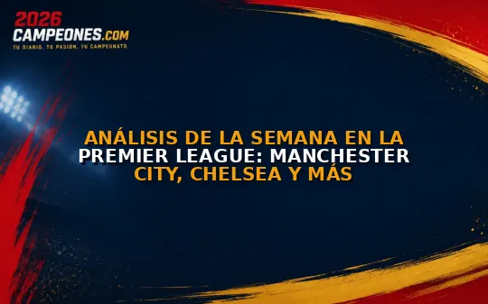 Análisis de la semana en la Premier League: Manchester City, Chelsea y más