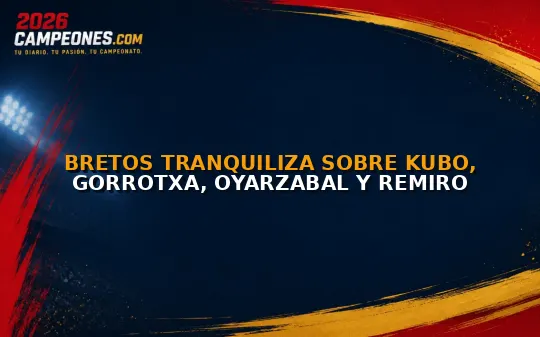 Bretos tranquiliza sobre Kubo, Gorrotxa, Oyarzabal y Remiro