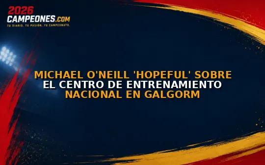 Michael O'Neill 'hopeful' sobre el centro de entrenamiento nacional en Galgorm