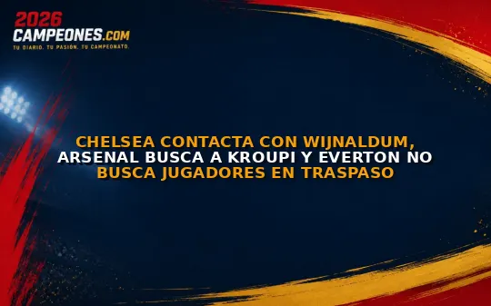 Chelsea contacta con Wijnaldum, Arsenal busca a Kroupi y Everton no busca jugadores en traspaso