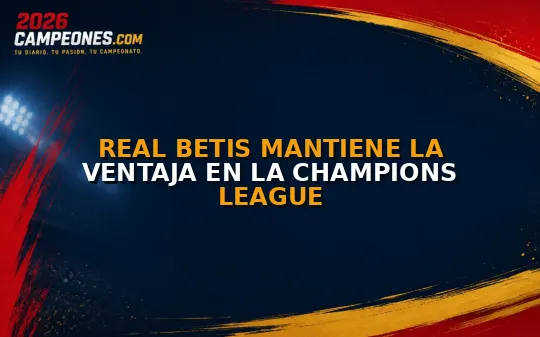 Real Betis mantiene la ventaja en la Champions League