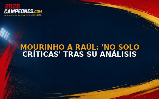 Mourinho a Raúl: 'No solo críticas' tras su análisis
