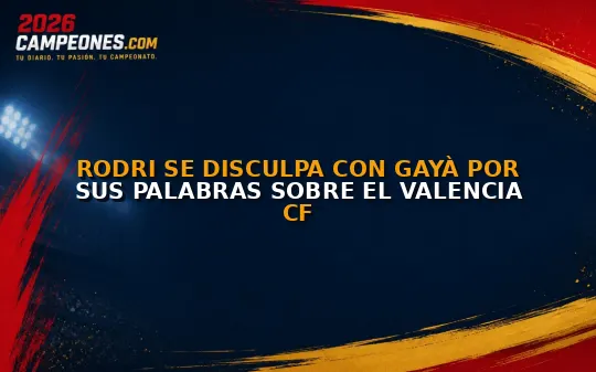 Rodri se disculpa con Gayà por sus palabras sobre el Valencia CF