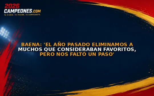 Baena: 'El año pasado eliminamos a muchos que consideraban favoritos, pero nos faltó un paso'