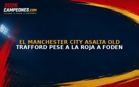 El Manchester City asalta Old Trafford pese a la roja a Foden