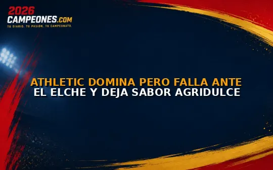 Athletic domina pero falla ante el Elche y deja sabor agridulce