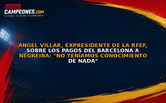 Ángel Villar, expresidente de la RFEF, sobre los pagos del Barcelona a Negreira: "No teníamos conocimiento de nada"
