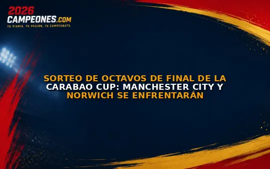 Sorteo de octavos de final de la Carabao Cup: Manchester City y Norwich se enfrentarán