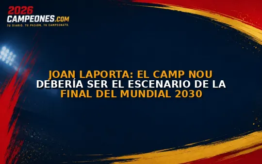 Joan Laporta: El Camp Nou debería ser el escenario de la final del Mundial 2030