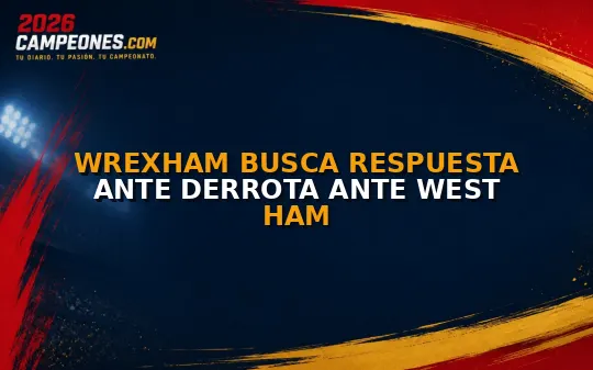 Wrexham busca respuesta ante derrota ante West Ham