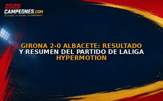 Girona 2-0 Albacete: Resultado y resumen del partido de LaLiga HyperMotion